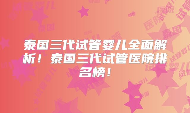 泰国三代试管婴儿全面解析！泰国三代试管医院排名榜！