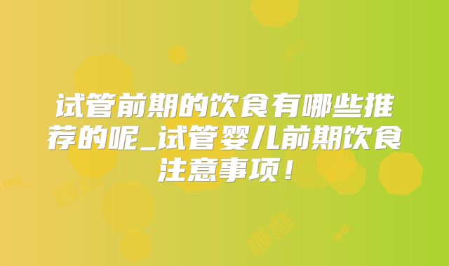 试管前期的饮食有哪些推荐的呢_试管婴儿前期饮食注意事项!