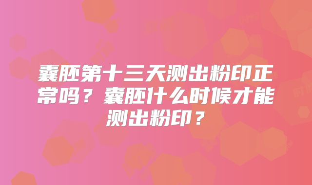 囊胚第十三天测出粉印正常吗?囊胚什么时候才能测出粉印?