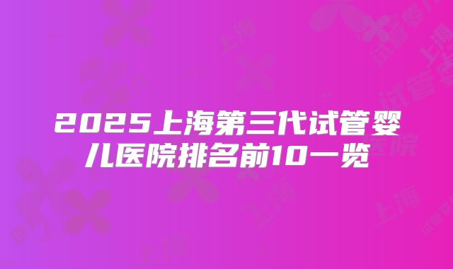 2025上海第三代试管婴儿医院排名前10一览