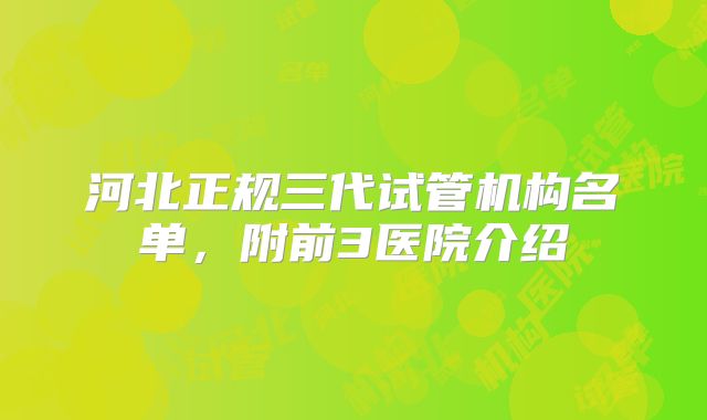 河北正规三代试管机构名单,附前3医院介绍