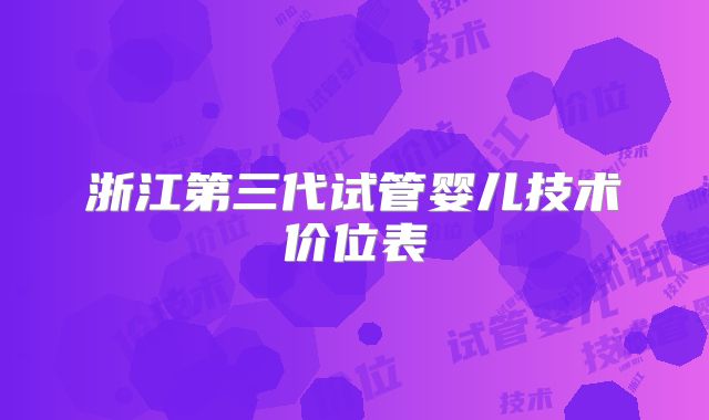 浙江第三代试管婴儿技术价位表