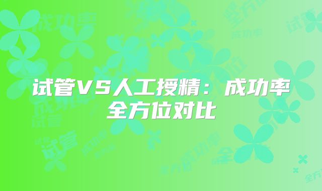 试管VS人工授精：成功率全方位对比