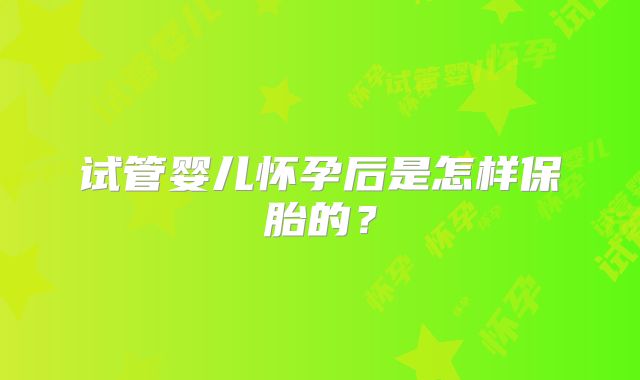 试管婴儿怀孕后是怎样保胎的？