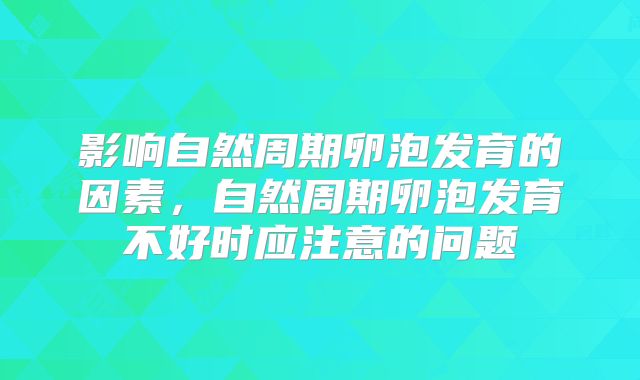 影响自然周期卵泡发育的因素,自然周期卵泡发育不好时应注意的问题
