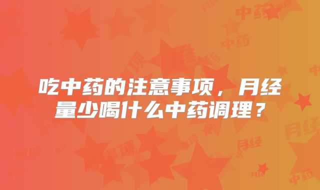 吃中药的注意事项,月经量少喝什么中药调理?
