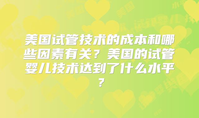 美国试管技术的成本和哪些因素有关？美国的试管婴儿技术达到了什么水平？