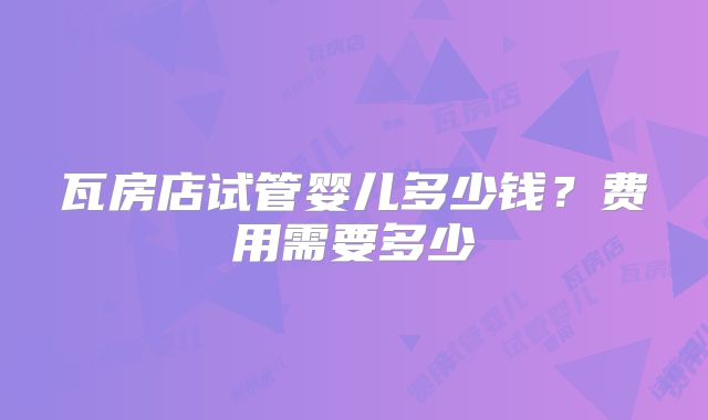 瓦房店试管婴儿多少钱？费用需要多少