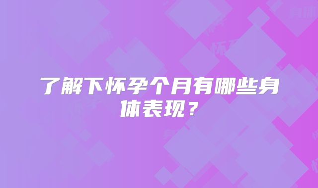 了解下怀孕个月有哪些身体表现？
