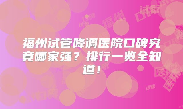 福州试管降调医院口碑究竟哪家强？排行一览全知道！