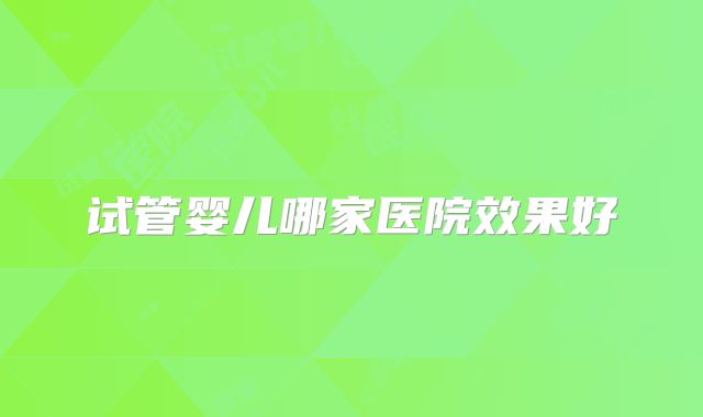 试管婴儿哪家医院效果好