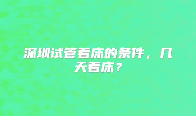 深圳试管着床的条件，几天着床？