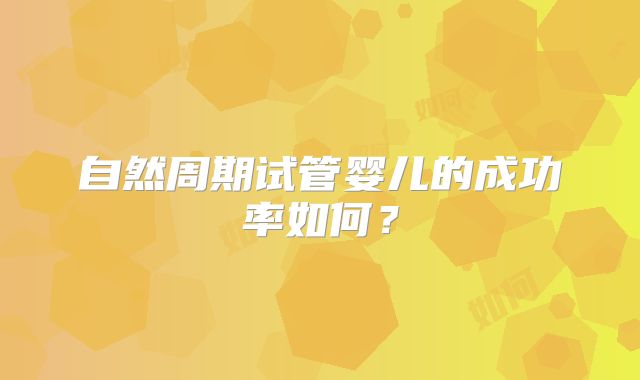 自然周期试管婴儿的成功率如何？