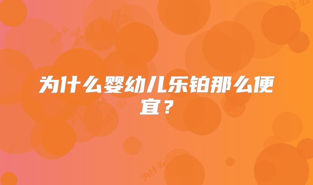为什么婴幼儿乐铂那么便宜？