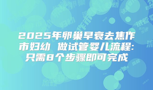 2025年卵巢早衰去焦作市妇幼 做试管婴儿流程:只需8个步骤即可完成