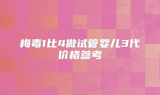 梅毒1比4做试管婴儿3代价格参考