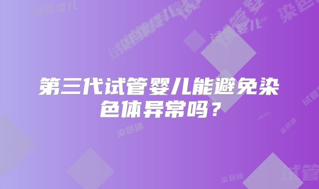 第三代试管婴儿能避免染色体异常吗？