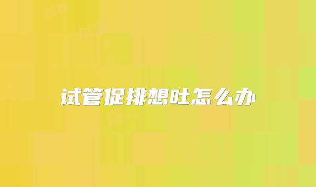 试管促排想吐怎么办