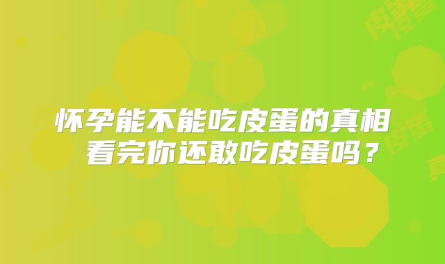 怀孕能不能吃皮蛋的真相 看完你还敢吃皮蛋吗?