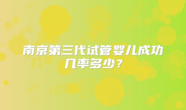 南京第三代试管婴儿成功几率多少?