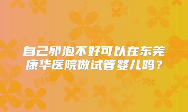 自己卵泡不好可以在东莞康华医院做试管婴儿吗？