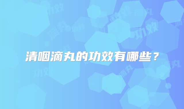 清咽滴丸的功效有哪些？