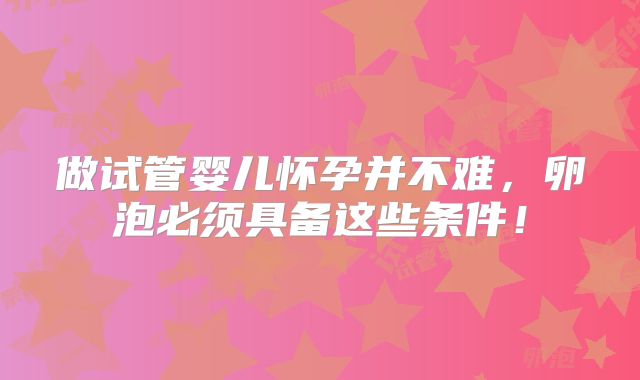 做试管婴儿怀孕并不难，卵泡必须具备这些条件！