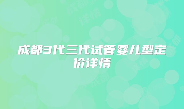 成都3代三代试管婴儿型定价详情