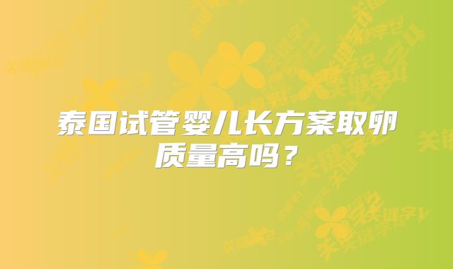 泰国试管婴儿长方案取卵质量高吗？