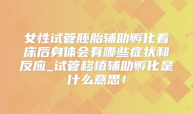 女性试管胚胎辅助孵化着床后身体会有哪些症状和反应_试管移植辅助孵化是什么意思！
