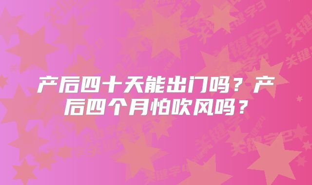 产后四十天能出门吗？产后四个月怕吹风吗？