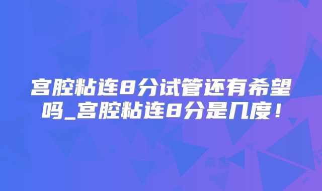 宫腔粘连8分试管还有希望吗_宫腔粘连8分是几度!