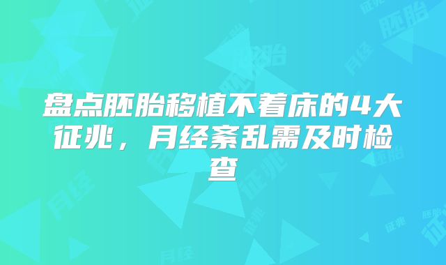 盘点胚胎移植不着床的4大征兆，月经紊乱需及时检查
