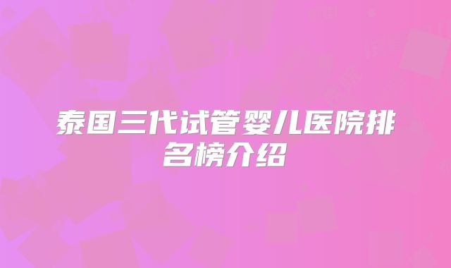 泰国三代试管婴儿医院排名榜介绍