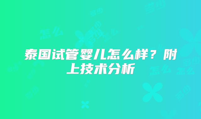 泰国试管婴儿怎么样?附上技术分析