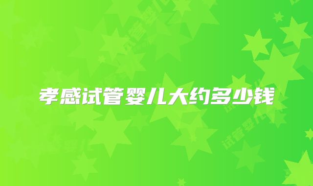 孝感试管婴儿大约多少钱