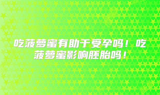吃菠萝蜜有助于受孕吗！吃菠萝蜜影响胚胎吗！