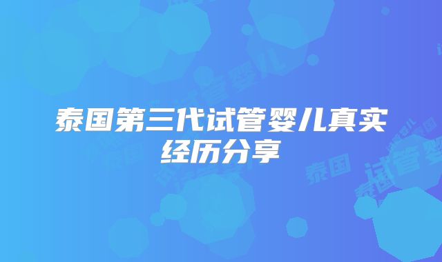 泰国第三代试管婴儿真实经历分享