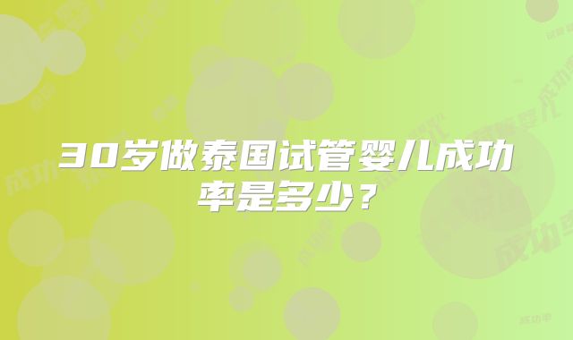 30岁做泰国试管婴儿成功率是多少?