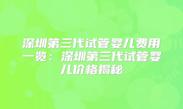 深圳第三代试管婴儿费用一览：深圳第三代试管婴儿价格揭秘