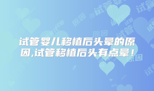 试管婴儿移植后头晕的原因,试管移植后头有点晕！