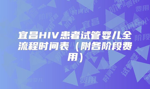 宜昌HIV患者试管婴儿全流程时间表(附各阶段费用)