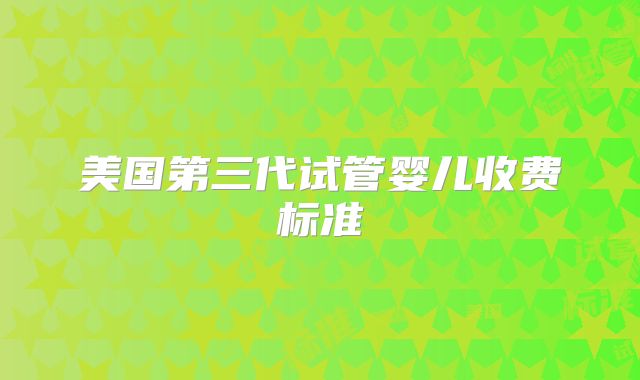 美国第三代试管婴儿收费标准
