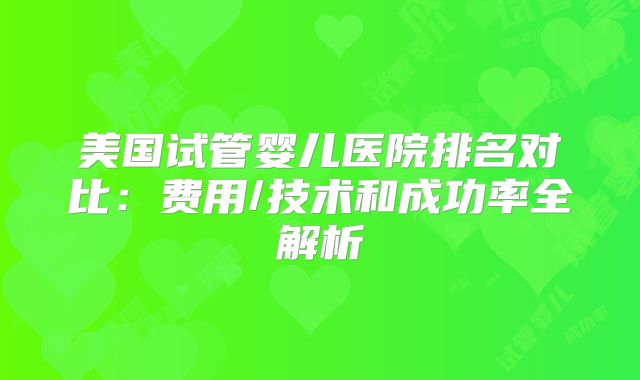 美国试管婴儿医院排名对比：费用/技术和成功率全解析