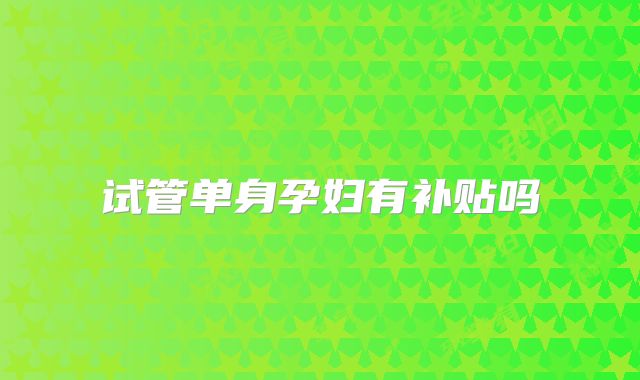 试管单身孕妇有补贴吗