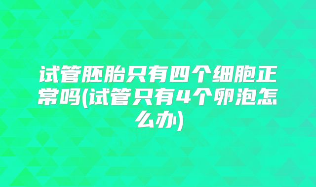 试管胚胎只有四个细胞正常吗(试管只有4个卵泡怎么办)