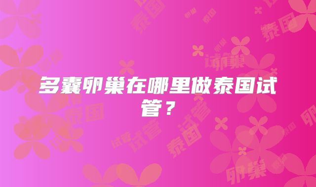 多囊卵巢在哪里做泰国试管？