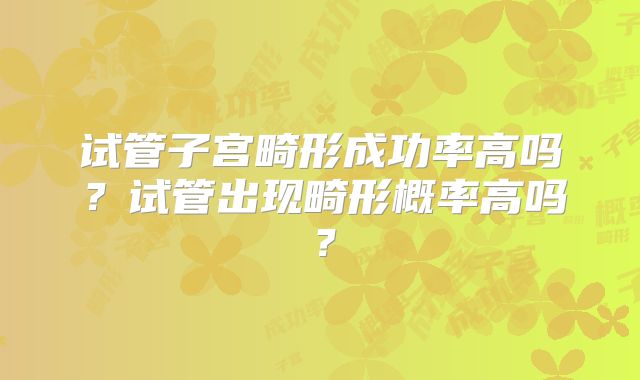 试管子宫畸形成功率高吗？试管出现畸形概率高吗？