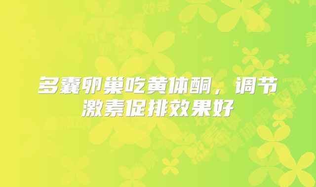 多囊卵巢吃黄体酮,调节激素促排效果好