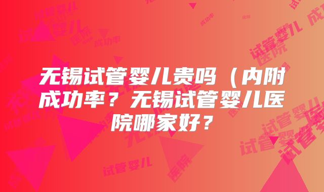 无锡试管婴儿贵吗（内附成功率？无锡试管婴儿医院哪家好？